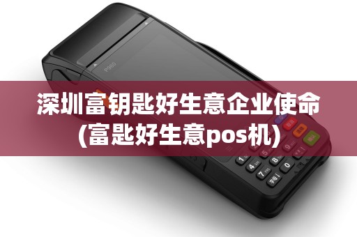 深圳富钥匙好生意企业使命(富匙好生意pos机)