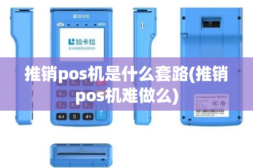 推销pos机是什么套路(推销pos机难做么)