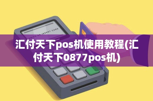汇付天下pos机使用教程(汇付天下0877pos机)