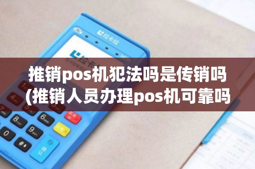 推销pos机犯法吗是传销吗(推销人员办理pos机可靠吗)