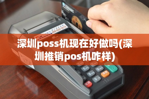 深圳poss机现在好做吗(深圳推销pos机咋样)