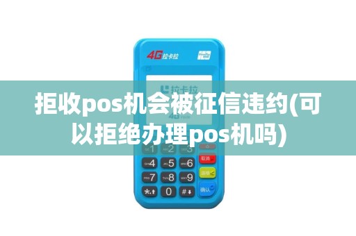 拒收pos机会被征信违约(可以拒绝办理pos机吗)