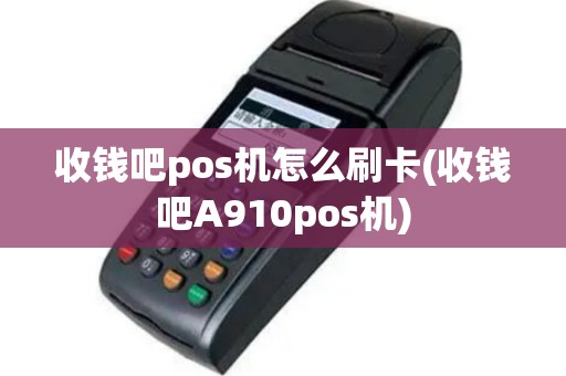 收钱吧pos机怎么刷卡(收钱吧A910pos机)