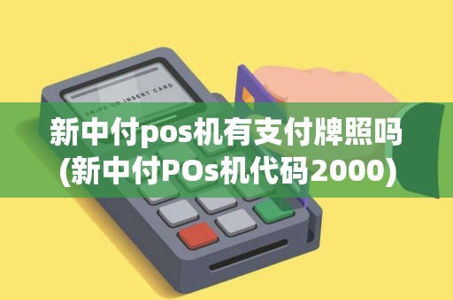 新中付pos机有支付牌照吗(新中付POs机代码2000)