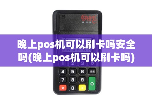 晚上pos机可以刷卡吗安全吗(晚上pos机可以刷卡吗)