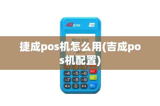 捷成pos机怎么用(吉成pos机配置)