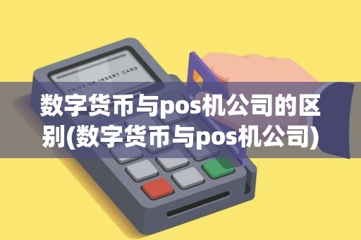 数字货币与pos机公司的区别(数字货币与pos机公司)
