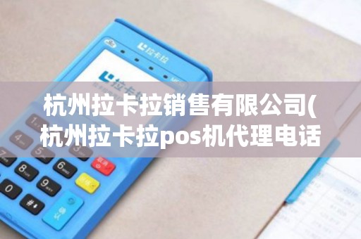杭州拉卡拉销售有限公司(杭州拉卡拉pos机代理电话)