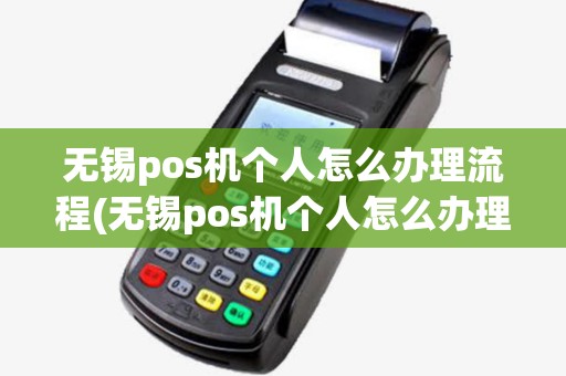 无锡pos机个人怎么办理流程(无锡pos机个人怎么办理)