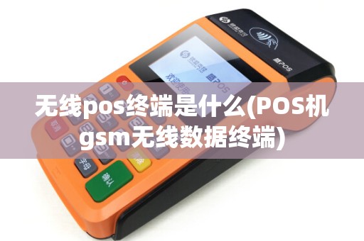 无线pos终端是什么(POS机gsm无线数据终端)