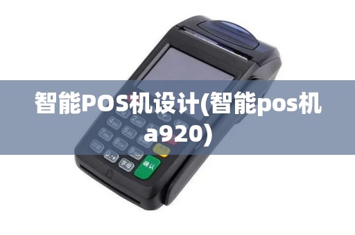 智能POS机设计(智能pos机a920)