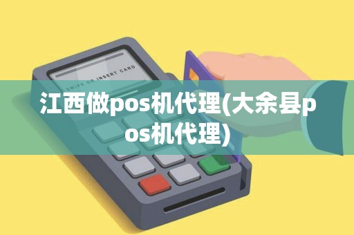 江西做pos机代理(大余县pos机代理)