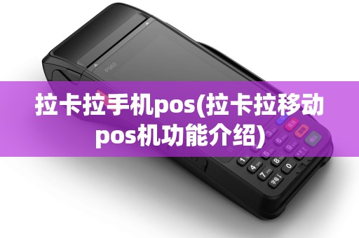 拉卡拉手机pos(拉卡拉移动pos机功能介绍)