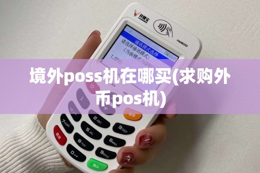 境外poss机在哪买(求购外币pos机)