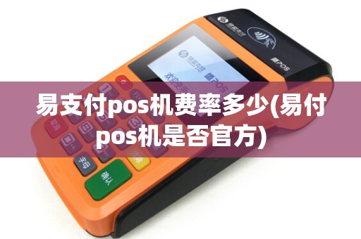 易支付pos机费率多少(易付pos机是否官方)