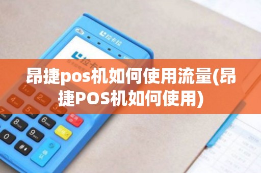 昂捷pos机如何使用流量(昂捷POS机如何使用)