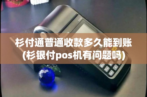 杉付通普通收款多久能到账(杉银付pos机有问题吗)