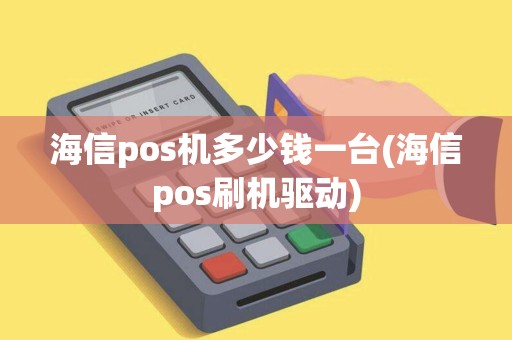 海信pos机多少钱一台(海信pos刷机驱动)