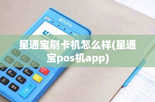 星通宝刷卡机怎么样(星通宝pos机app)