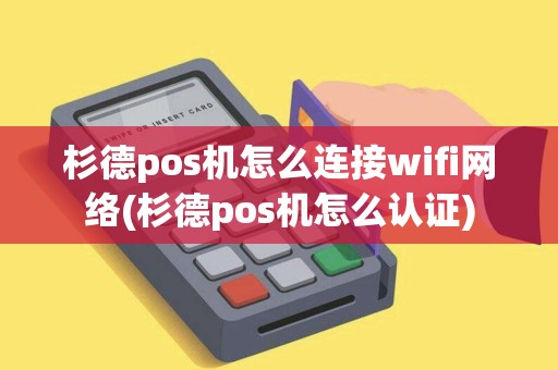 杉德pos机怎么连接wifi网络(杉德pos机怎么认证)