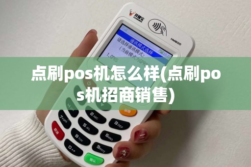 点刷pos机怎么样(点刷pos机招商销售)