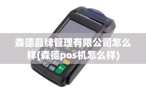 森德品牌管理有限公司怎么样(森德pos机怎么样)