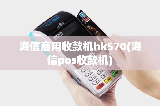 海信商用收款机hk570(海信pos收款机)