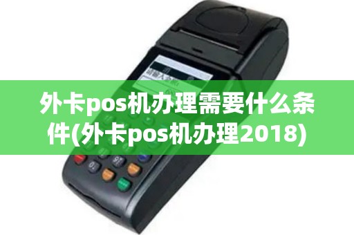 外卡pos机办理需要什么条件(外卡pos机办理2018)
