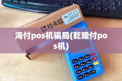 海付pos机骗局(乾隆付pos机)