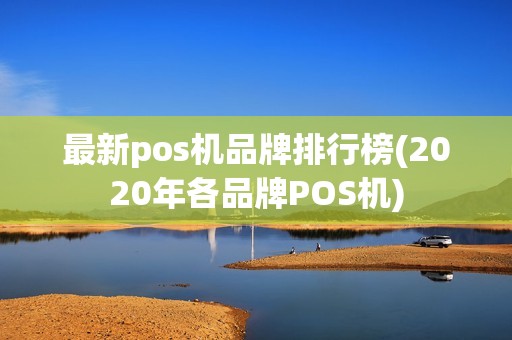 最新pos机品牌排行榜(2020年各品牌POS机)