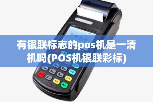 有银联标志的pos机是一清机吗(POS机银联彩标)