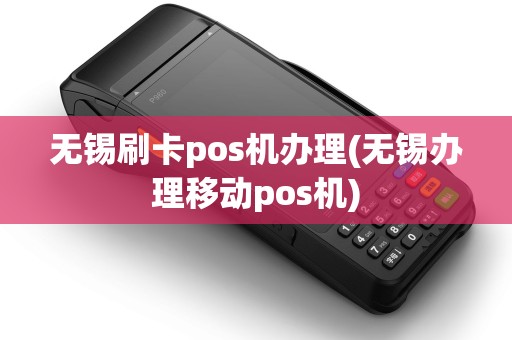 无锡刷卡pos机办理(无锡办理移动pos机)