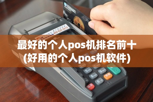 最好的个人pos机排名前十(好用的个人pos机软件)