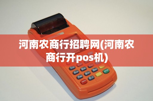 河南农商行招聘网(河南农商行开pos机)