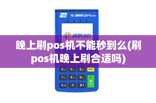 晚上刷pos机不能秒到么(刷pos机晚上刷合适吗)
