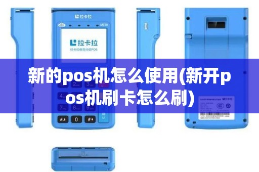 新的pos机怎么使用(新开pos机刷卡怎么刷)