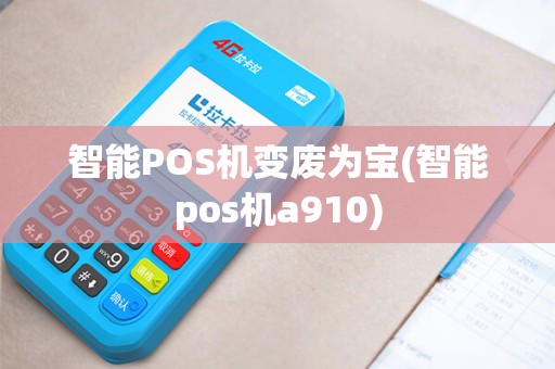 智能POS机变废为宝(智能pos机a910)