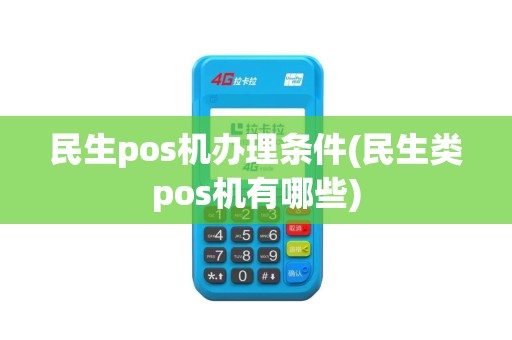 民生pos机办理条件(民生类pos机有哪些)