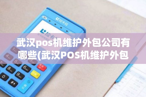 武汉pos机维护外包公司有哪些(武汉POS机维护外包公司)