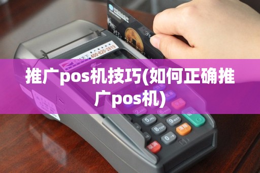 推广pos机技巧(如何正确推广pos机)