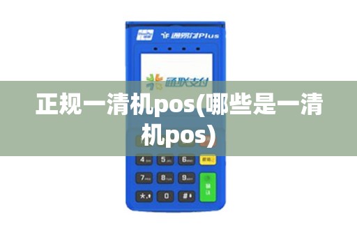 正规一清机pos(哪些是一清机pos)