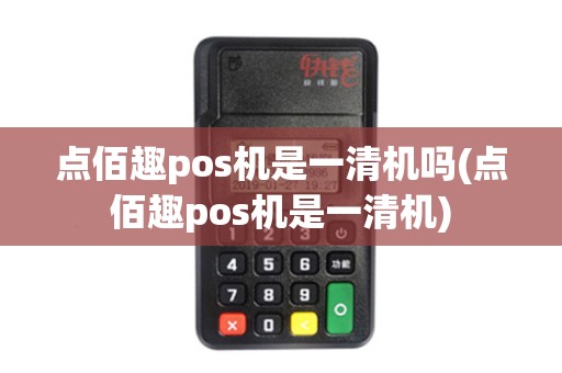 点佰趣pos机是一清机吗(点佰趣pos机是一清机)
