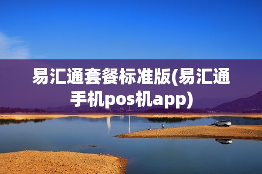 易汇通套餐标准版(易汇通手机pos机app)