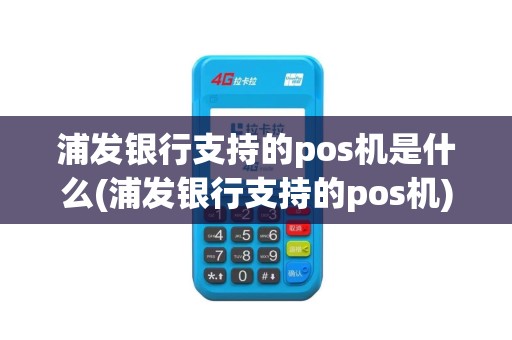 浦发银行支持的pos机是什么(浦发银行支持的pos机)