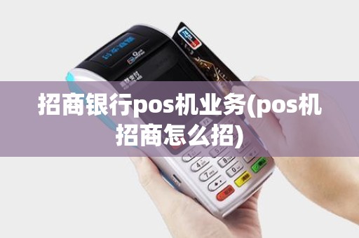 招商银行pos机业务(pos机招商怎么招)