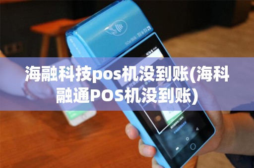 海融科技pos机没到账(海科融通POS机没到账)