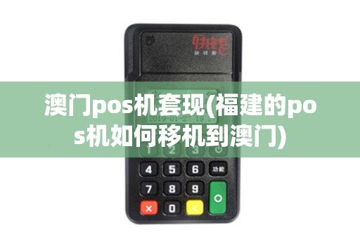 澳门pos机套现(福建的pos机如何移机到澳门)
