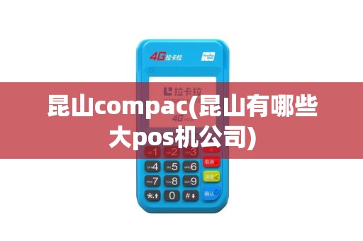 昆山compac(昆山有哪些大pos机公司)