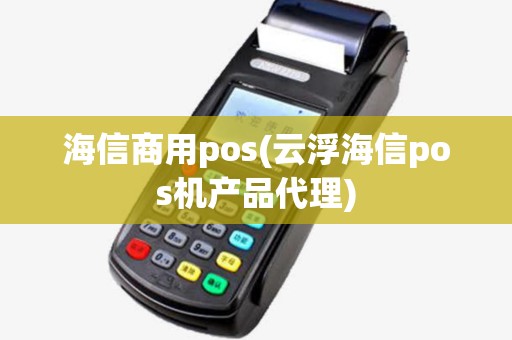 海信商用pos(云浮海信pos机产品代理)