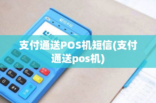 支付通送POS机短信(支付通送pos机)